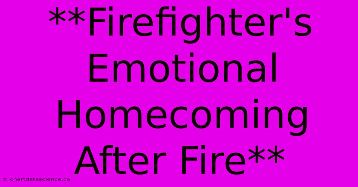 **Firefighter's Emotional Homecoming After Fire**