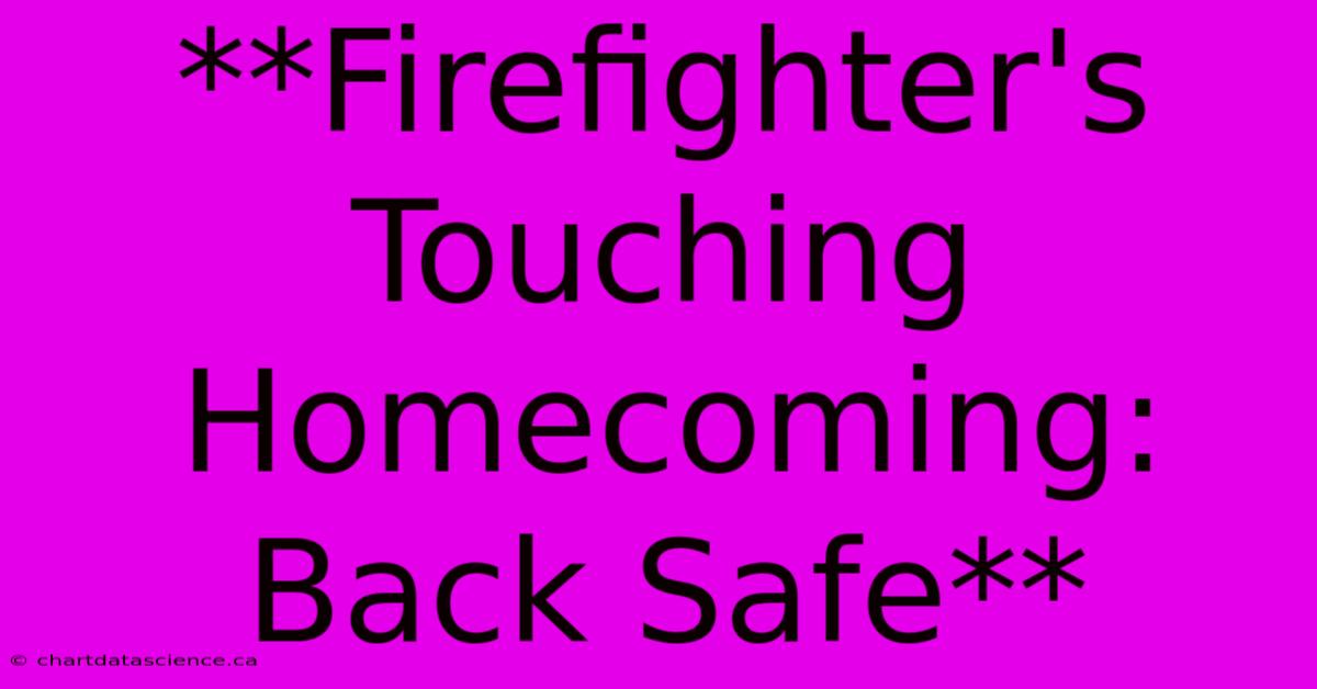 **Firefighter's Touching Homecoming: Back Safe**