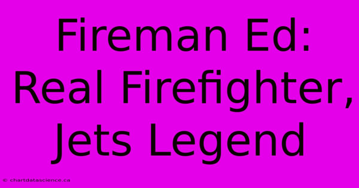 Fireman Ed: Real Firefighter, Jets Legend