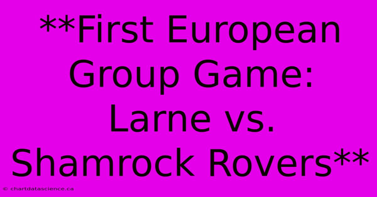 **First European Group Game: Larne Vs. Shamrock Rovers** 