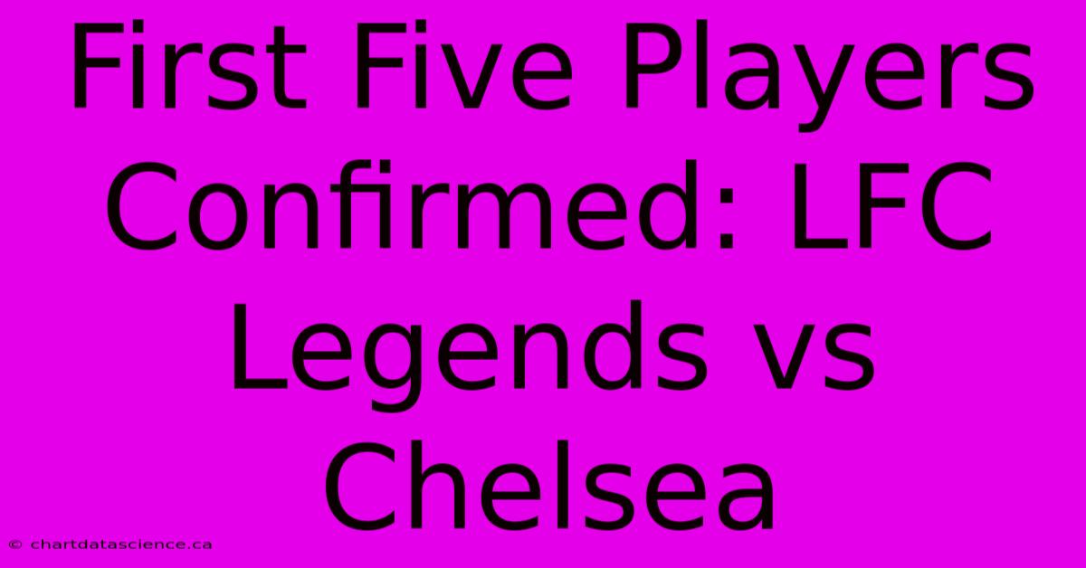 First Five Players Confirmed: LFC Legends Vs Chelsea