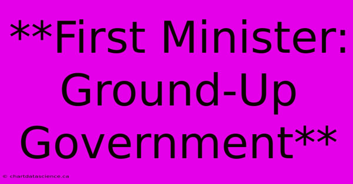 **First Minister: Ground-Up Government**