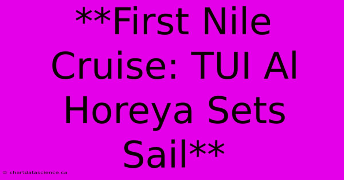 **First Nile Cruise: TUI Al Horeya Sets Sail**