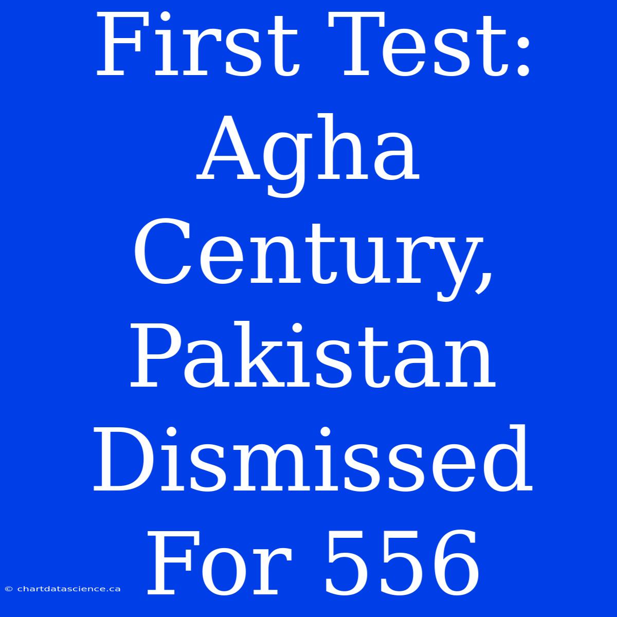 First Test: Agha Century, Pakistan Dismissed For 556