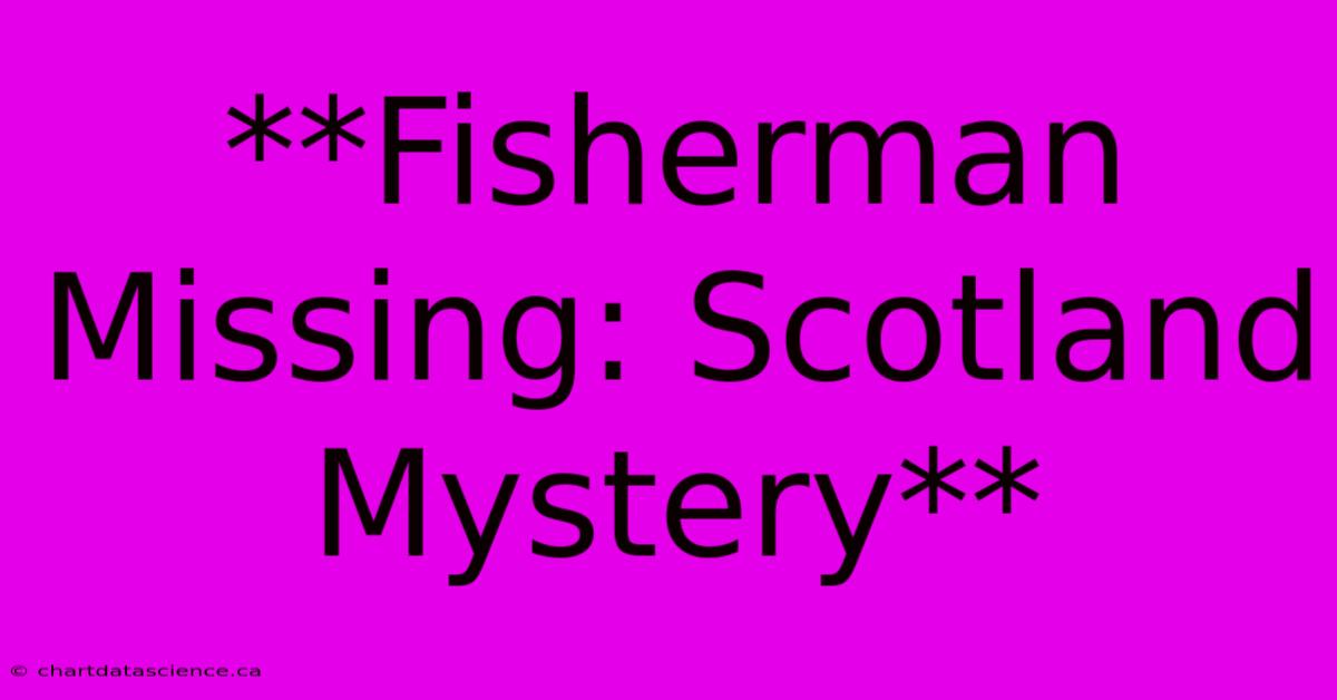 **Fisherman Missing: Scotland Mystery**