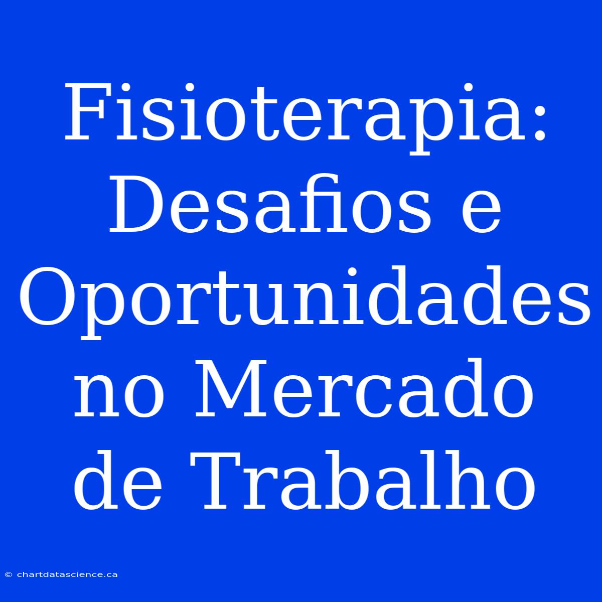 Fisioterapia: Desafios E Oportunidades No Mercado De Trabalho