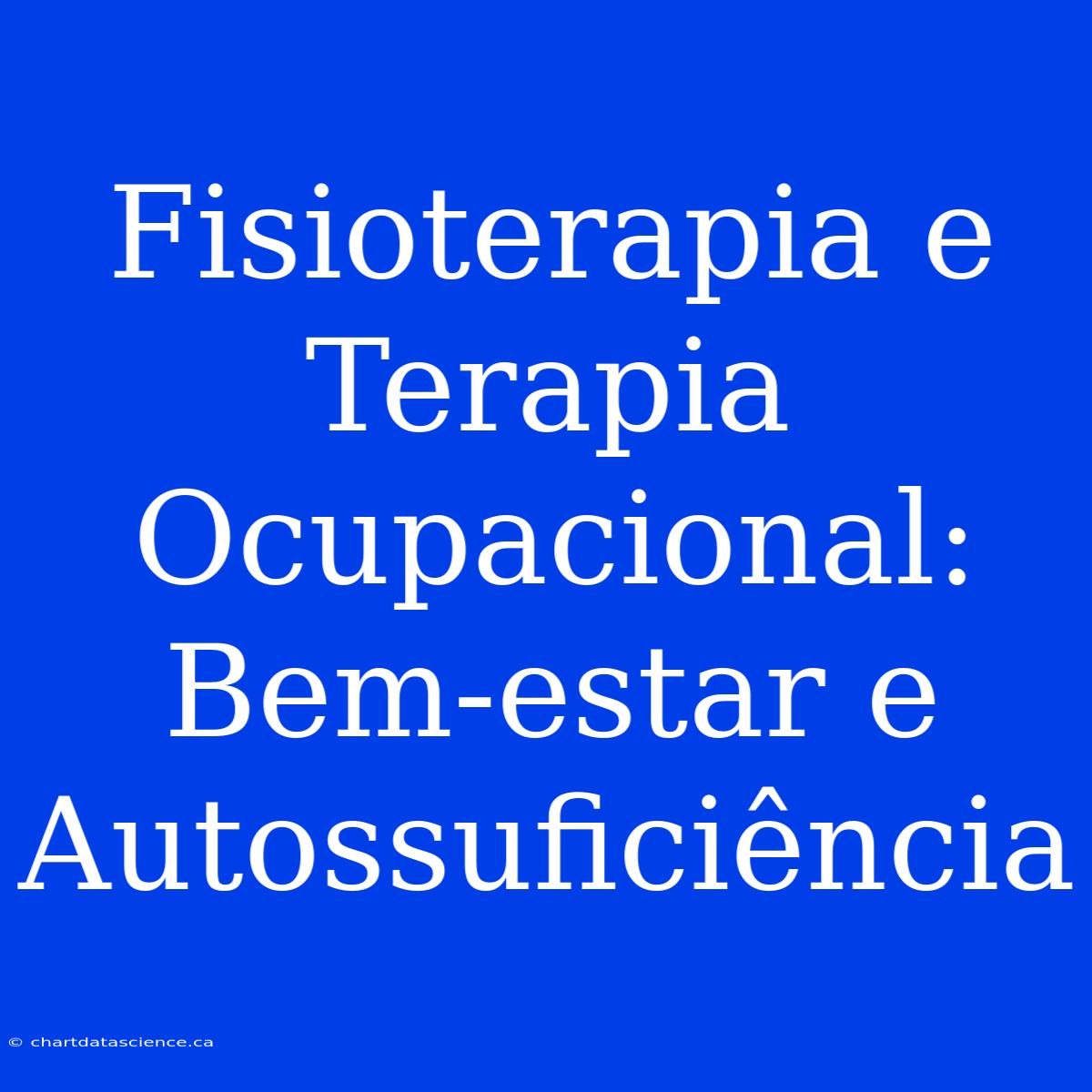 Fisioterapia E Terapia Ocupacional:  Bem-estar E Autossuficiência