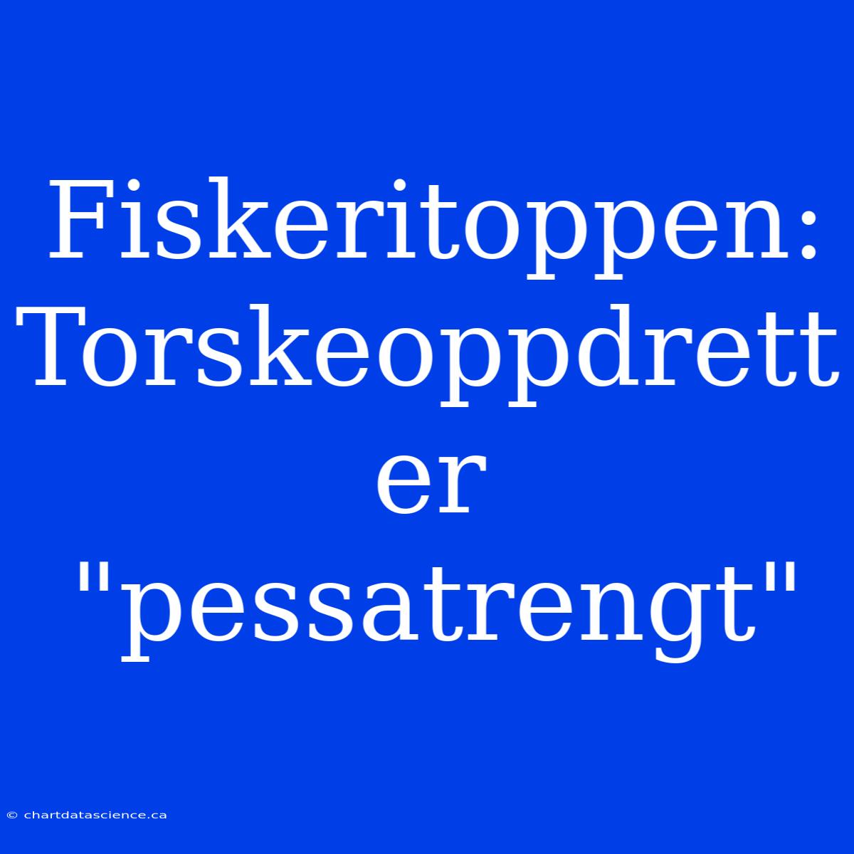 Fiskeritoppen: Torskeoppdrett Er 