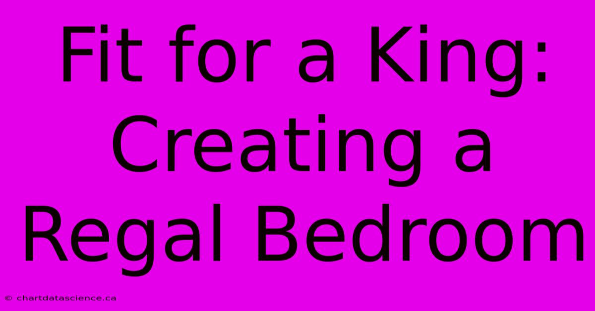 Fit For A King: Creating A Regal Bedroom