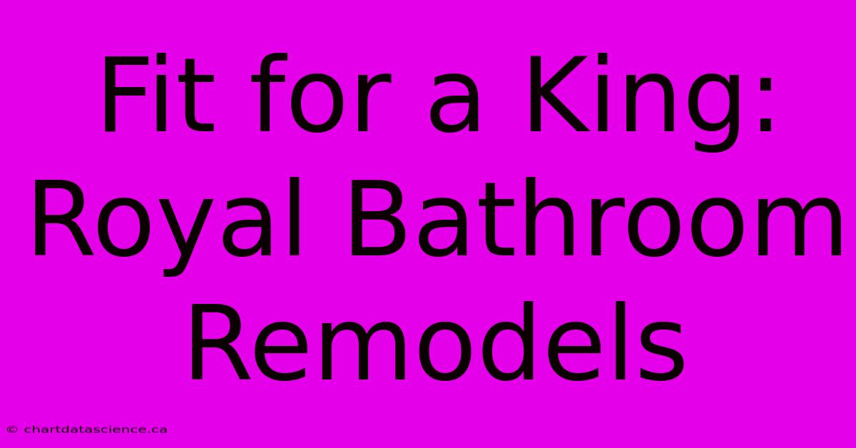 Fit For A King: Royal Bathroom Remodels 