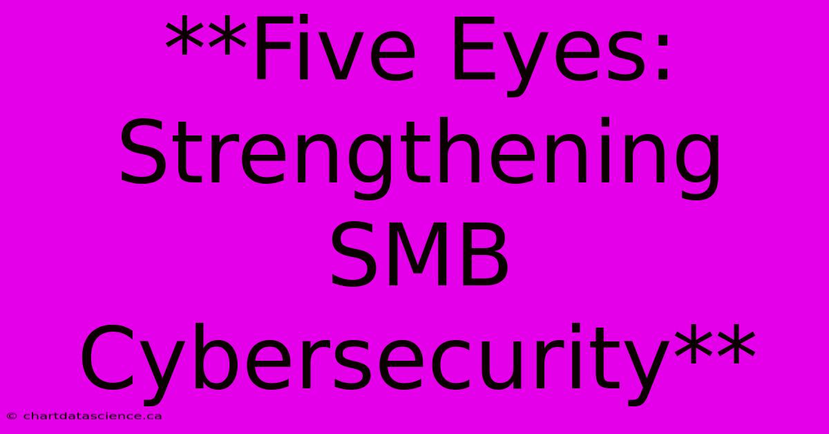 **Five Eyes: Strengthening SMB Cybersecurity** 