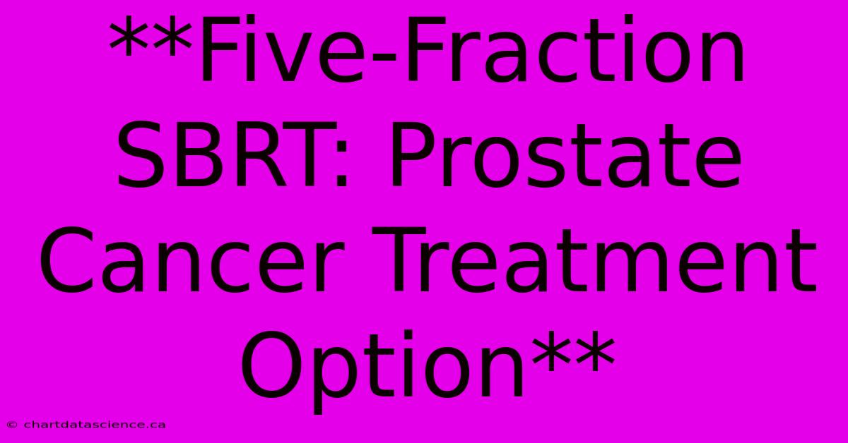 **Five-Fraction SBRT: Prostate Cancer Treatment Option** 