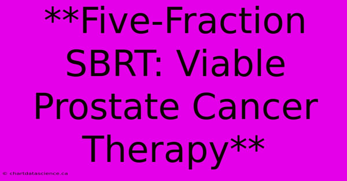 **Five-Fraction SBRT: Viable Prostate Cancer Therapy**