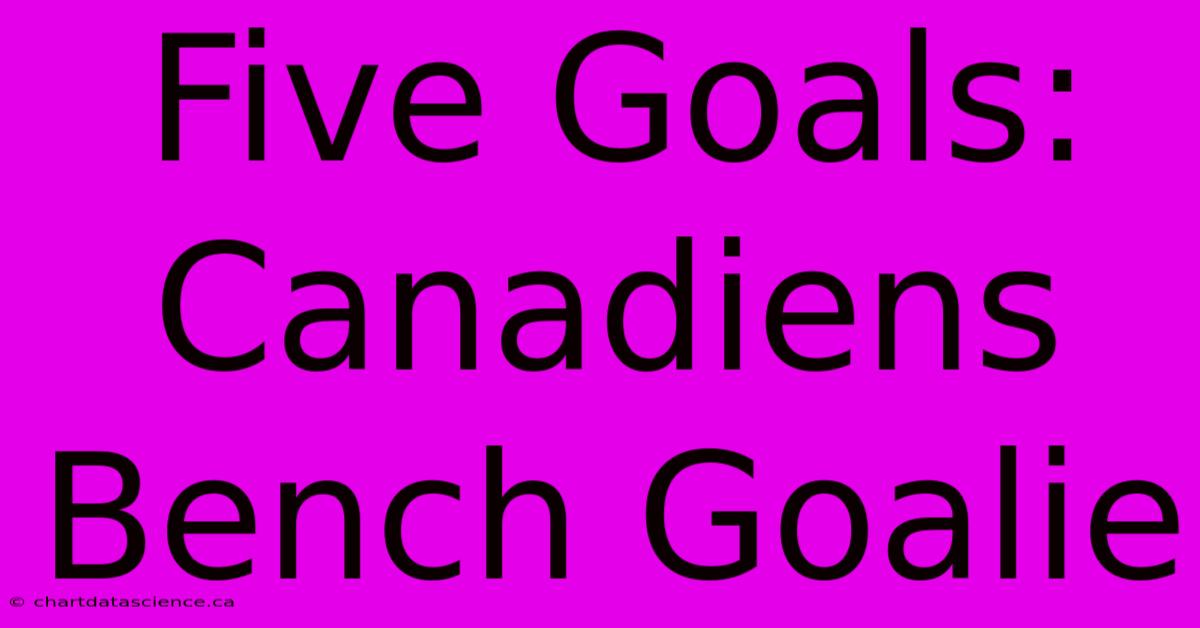 Five Goals: Canadiens Bench Goalie