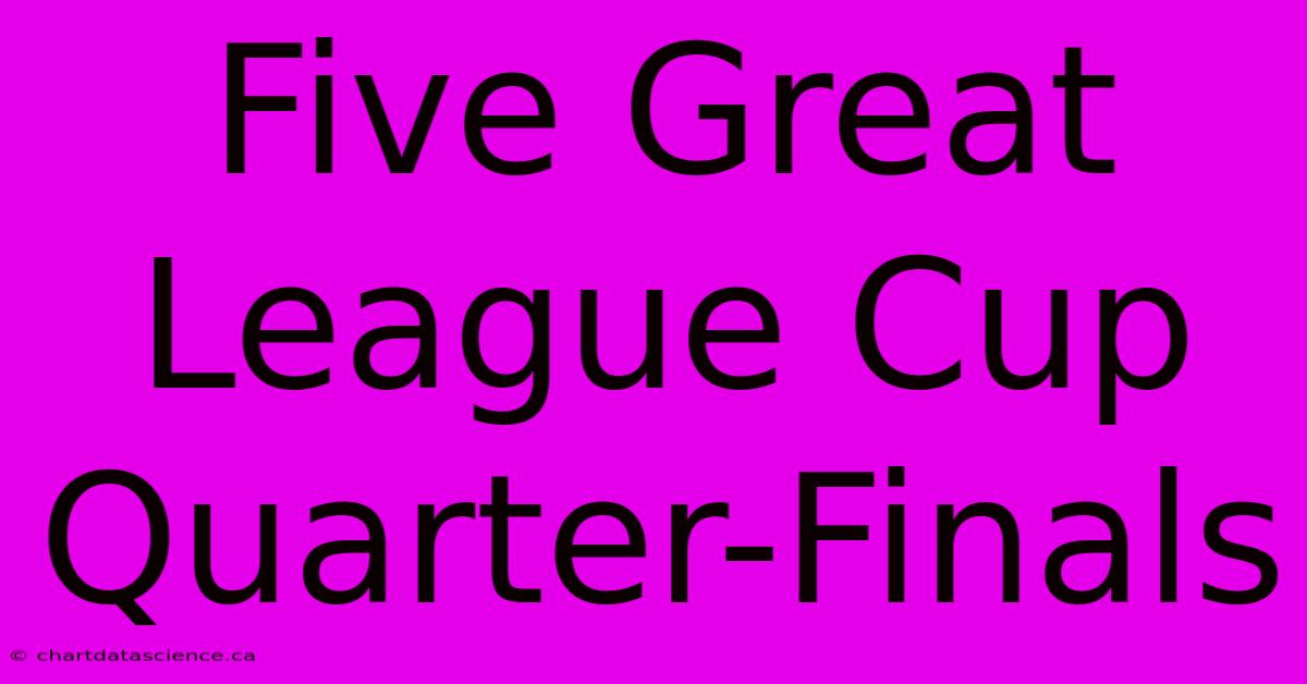 Five Great League Cup Quarter-Finals