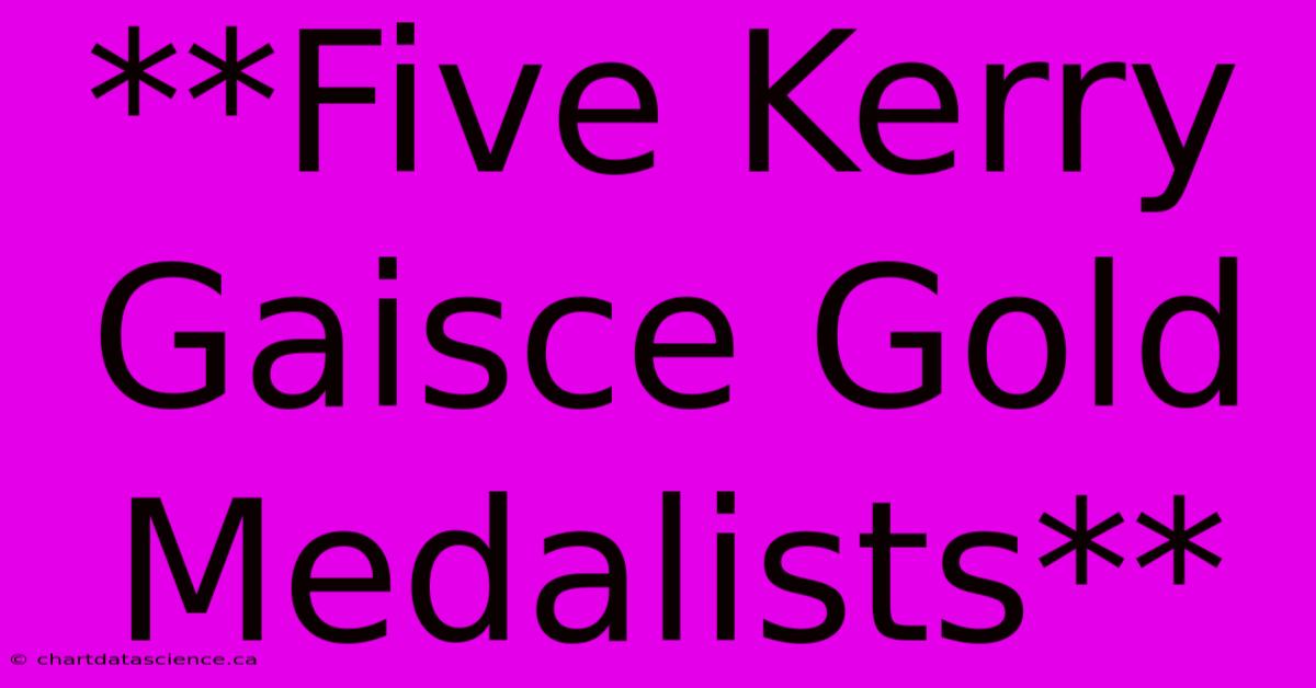 **Five Kerry Gaisce Gold Medalists**