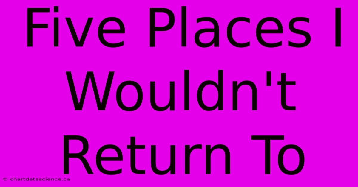 Five Places I Wouldn't Return To