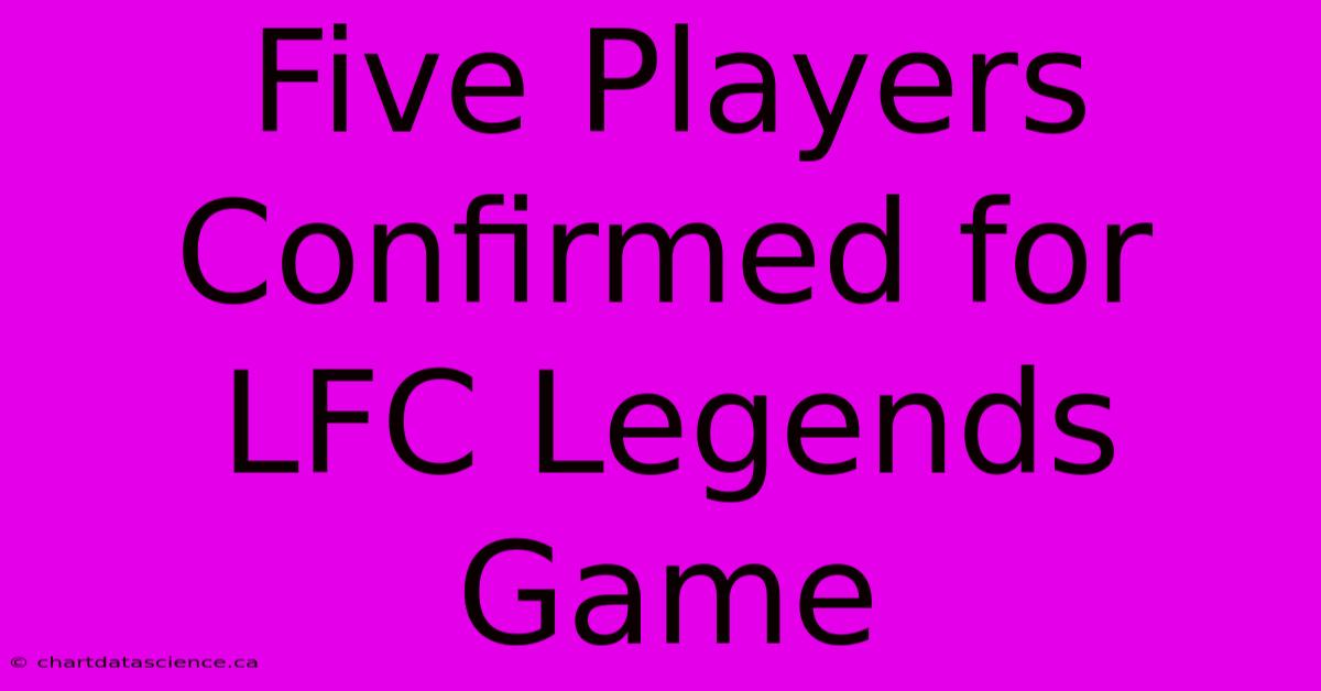 Five Players Confirmed For LFC Legends Game