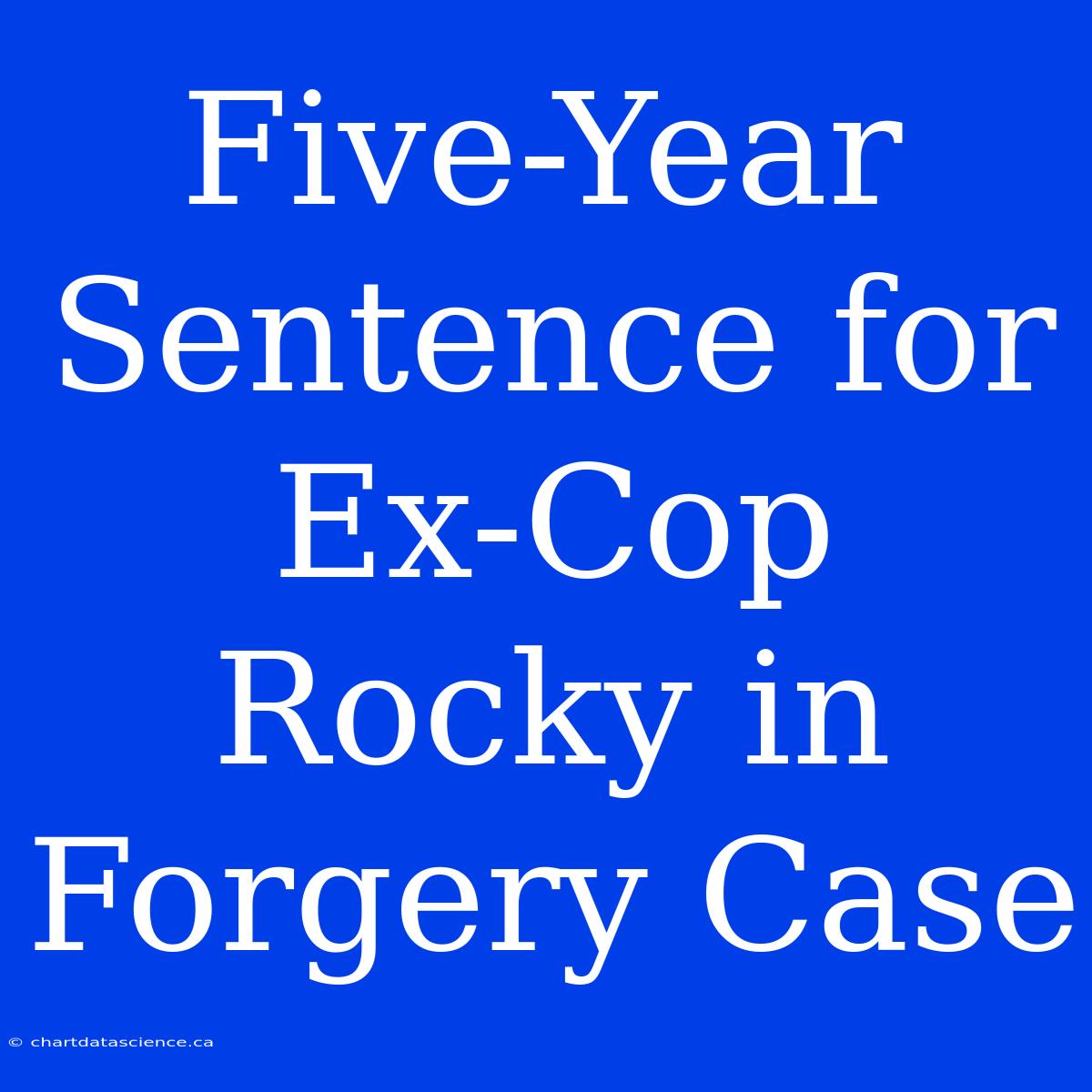 Five-Year Sentence For Ex-Cop Rocky In Forgery Case