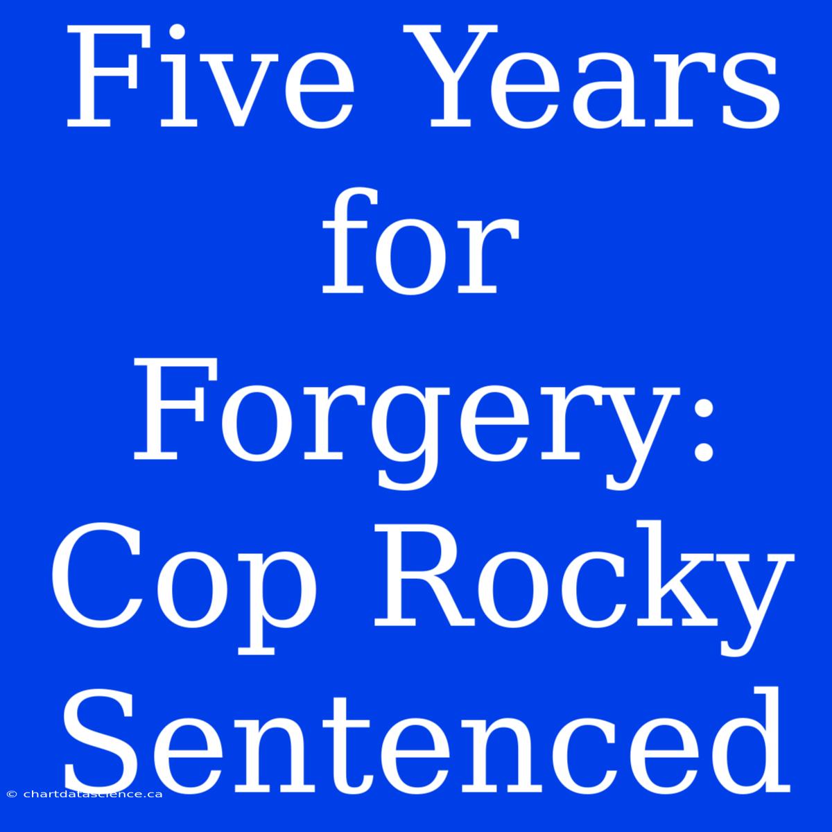 Five Years For Forgery: Cop Rocky Sentenced