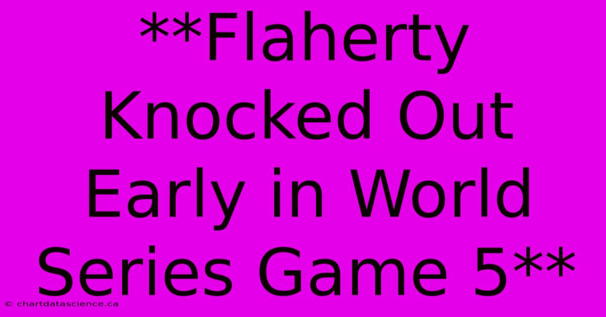 **Flaherty Knocked Out Early In World Series Game 5**