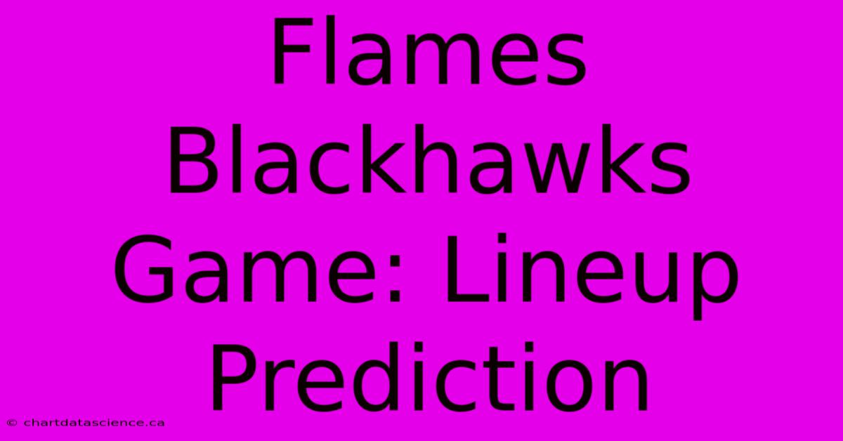 Flames Blackhawks Game: Lineup Prediction