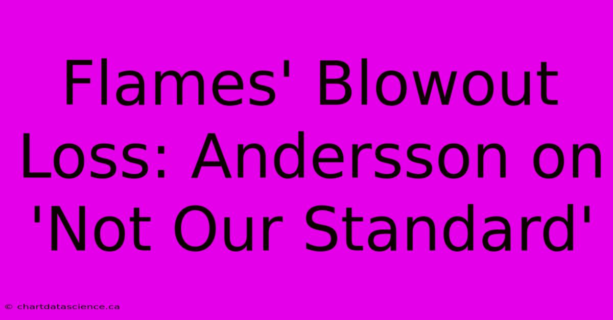 Flames' Blowout Loss: Andersson On 'Not Our Standard'