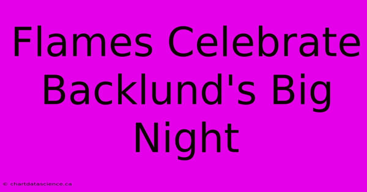 Flames Celebrate Backlund's Big Night