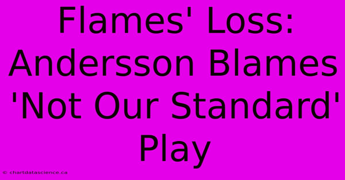 Flames' Loss: Andersson Blames 'Not Our Standard' Play