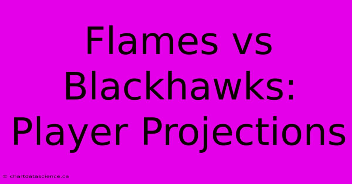 Flames Vs Blackhawks: Player Projections