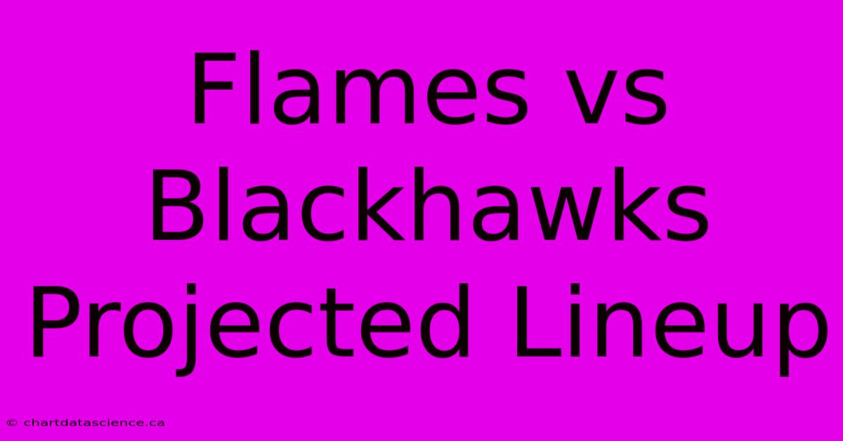 Flames Vs Blackhawks Projected Lineup