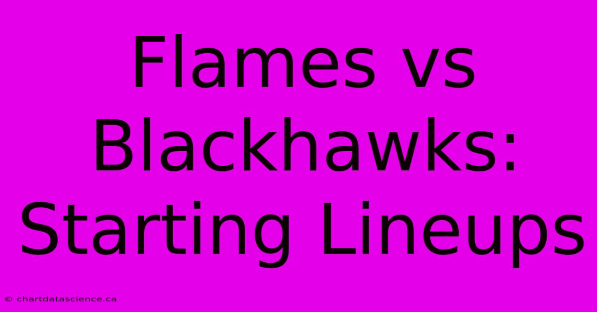 Flames Vs Blackhawks: Starting Lineups