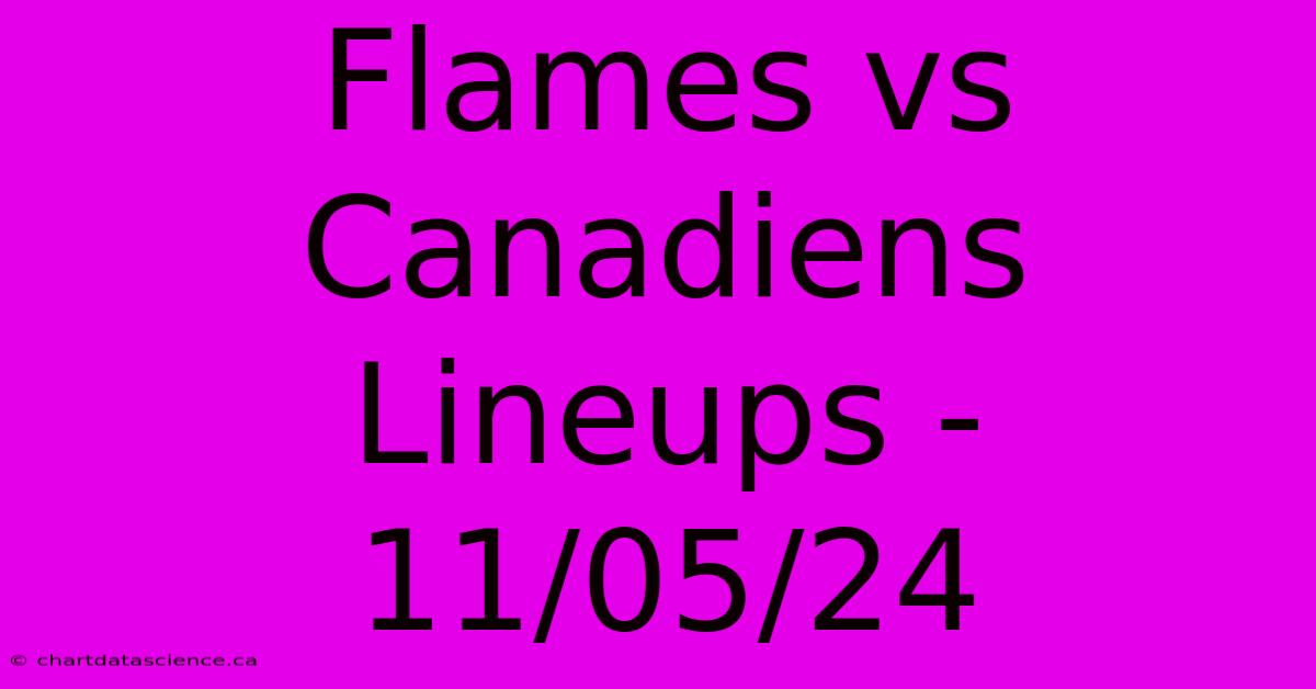 Flames Vs Canadiens Lineups - 11/05/24