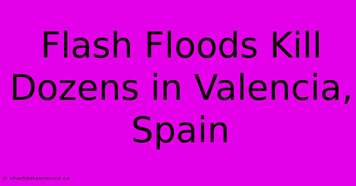 Flash Floods Kill Dozens In Valencia, Spain