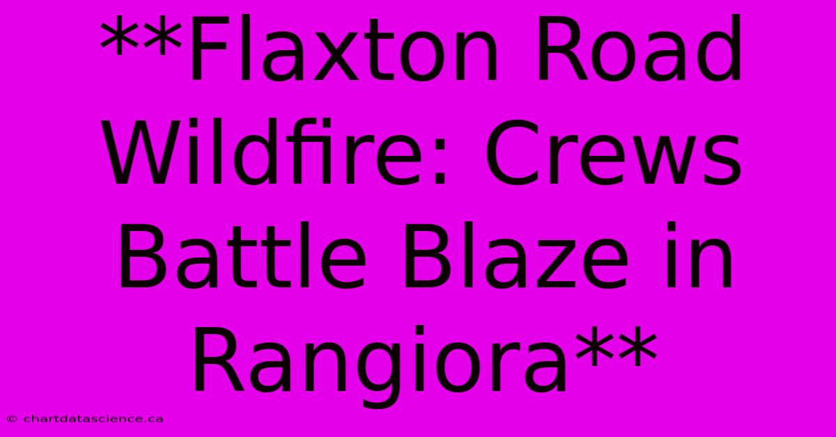 **Flaxton Road Wildfire: Crews Battle Blaze In Rangiora**