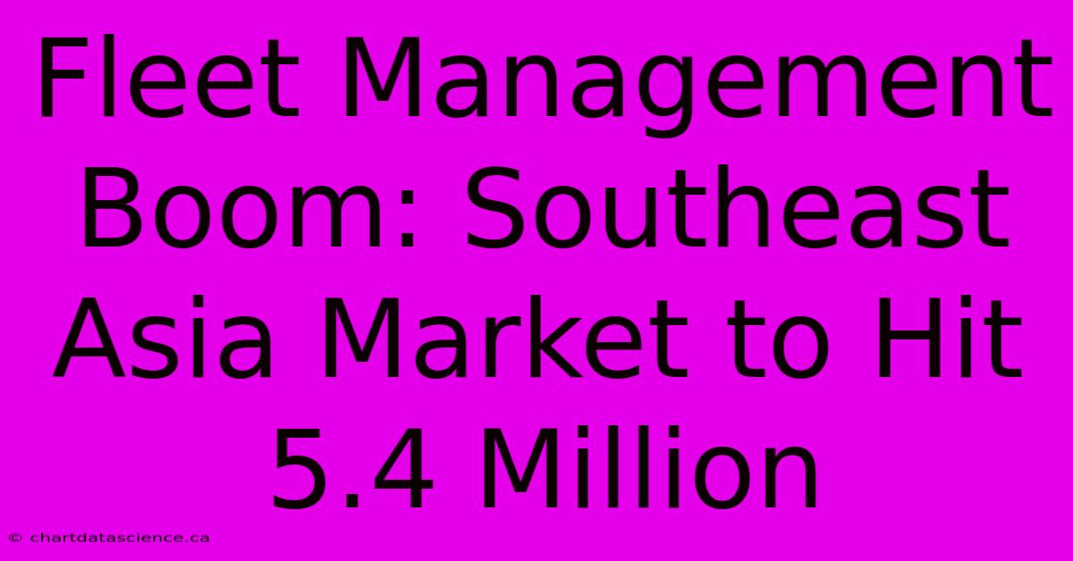 Fleet Management Boom: Southeast Asia Market To Hit 5.4 Million