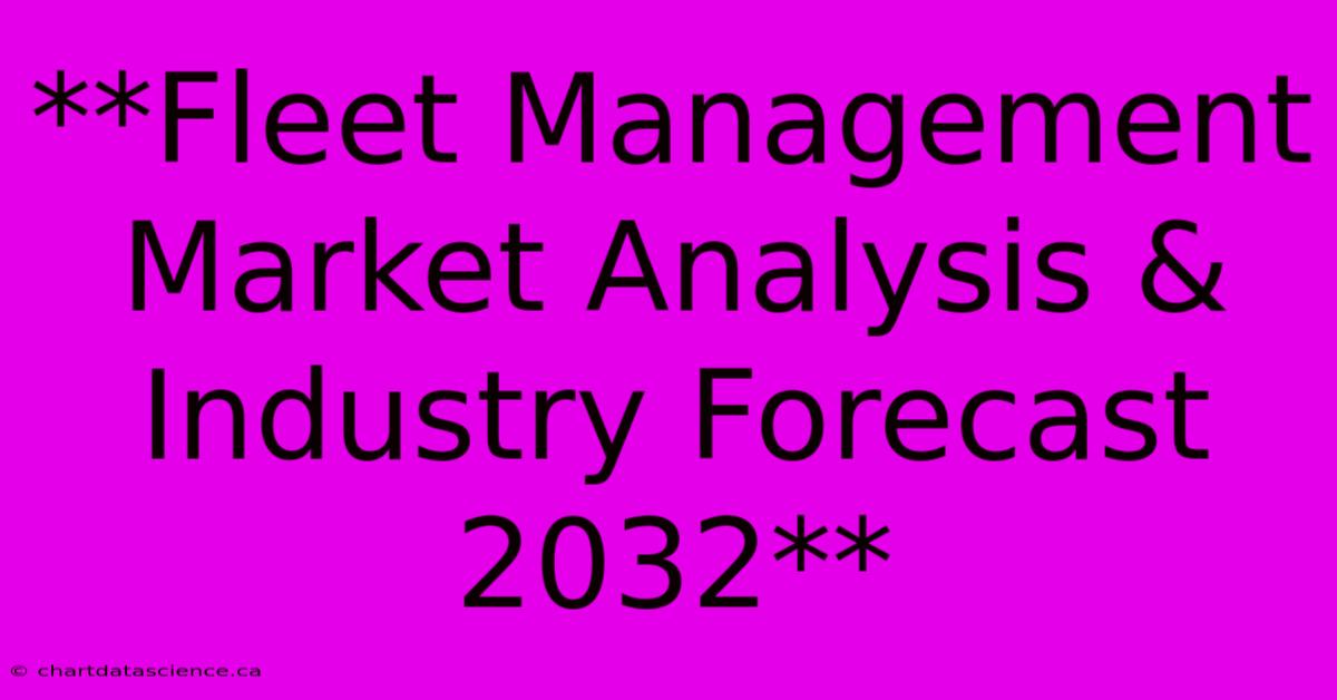 **Fleet Management Market Analysis & Industry Forecast 2032**