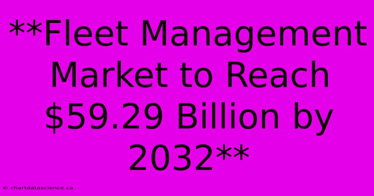 **Fleet Management Market To Reach $59.29 Billion By 2032**