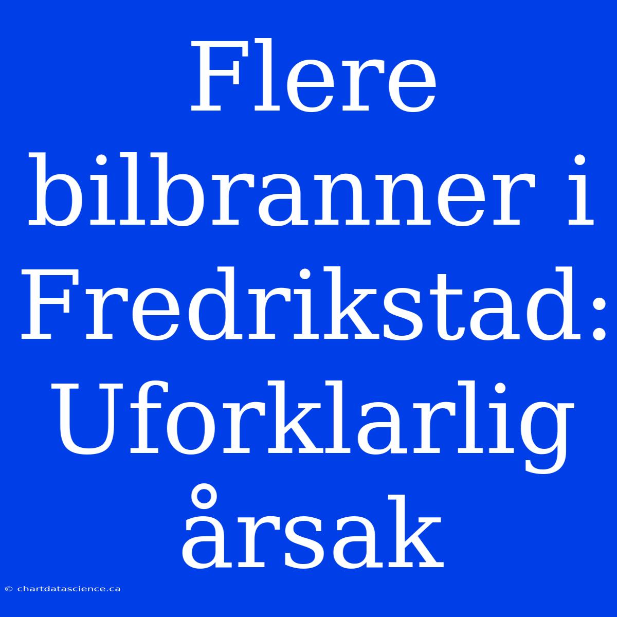 Flere Bilbranner I Fredrikstad: Uforklarlig Årsak