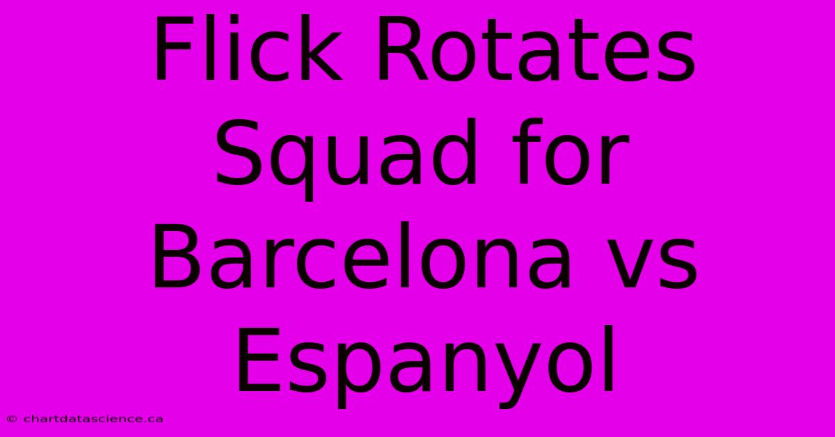 Flick Rotates Squad For Barcelona Vs Espanyol