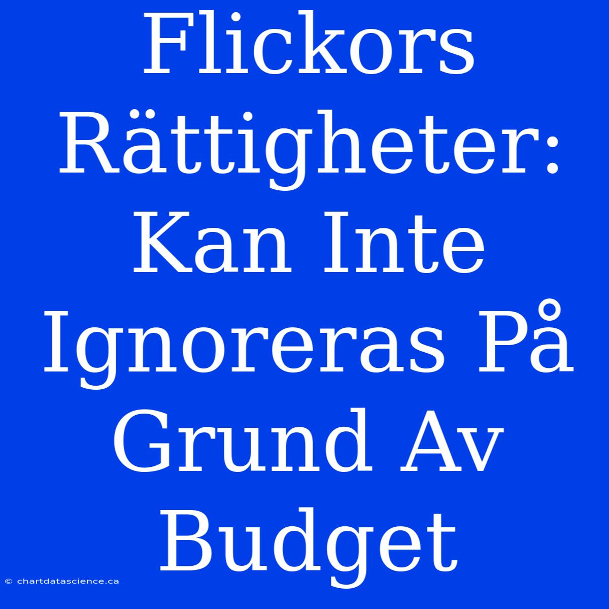 Flickors Rättigheter: Kan Inte Ignoreras På Grund Av Budget