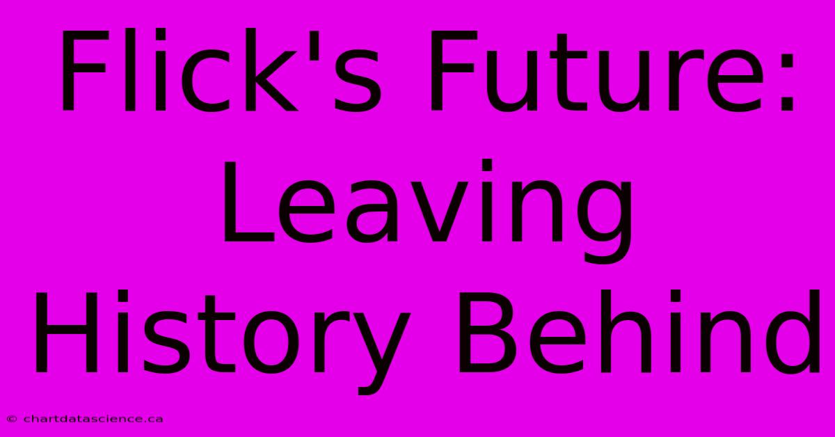 Flick's Future: Leaving History Behind