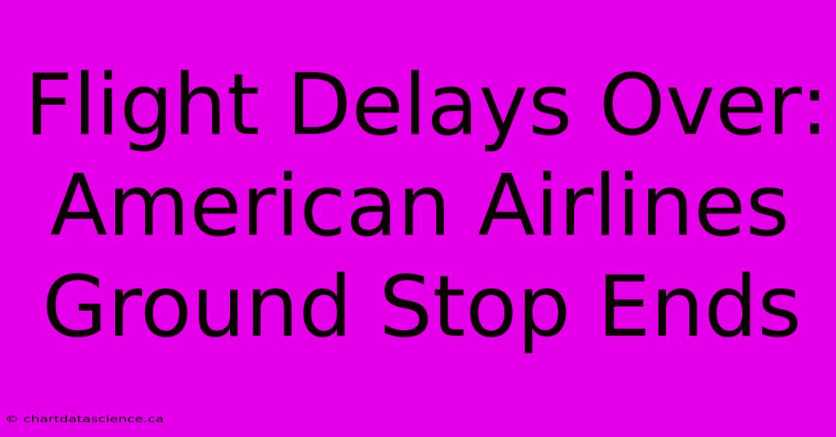 Flight Delays Over: American Airlines Ground Stop Ends