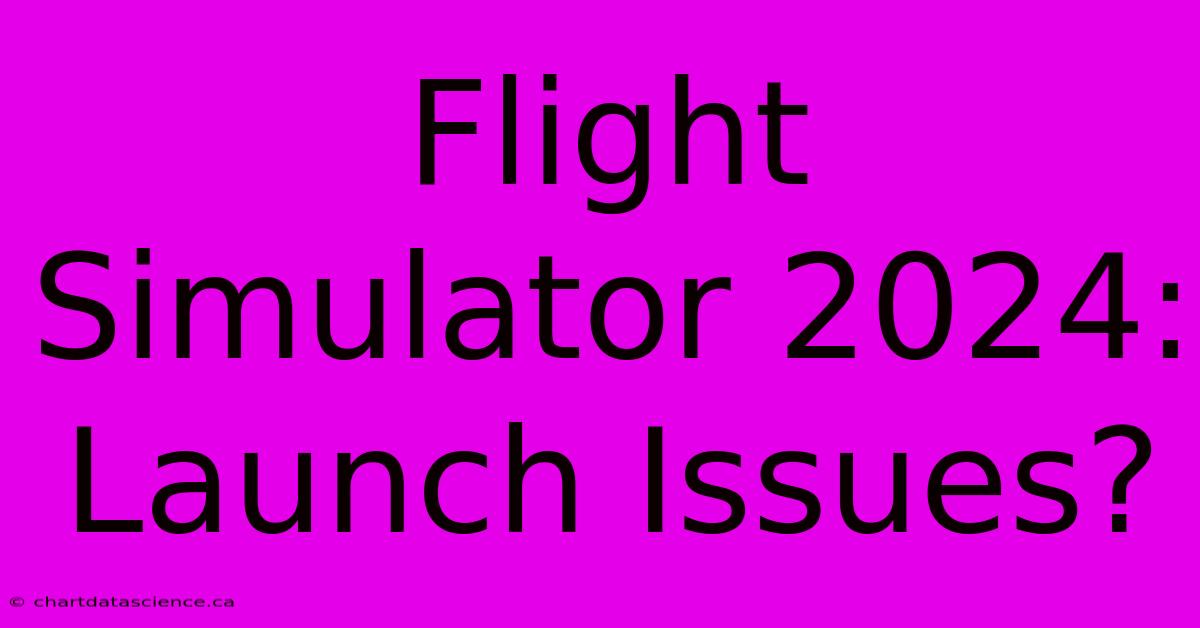 Flight Simulator 2024: Launch Issues?