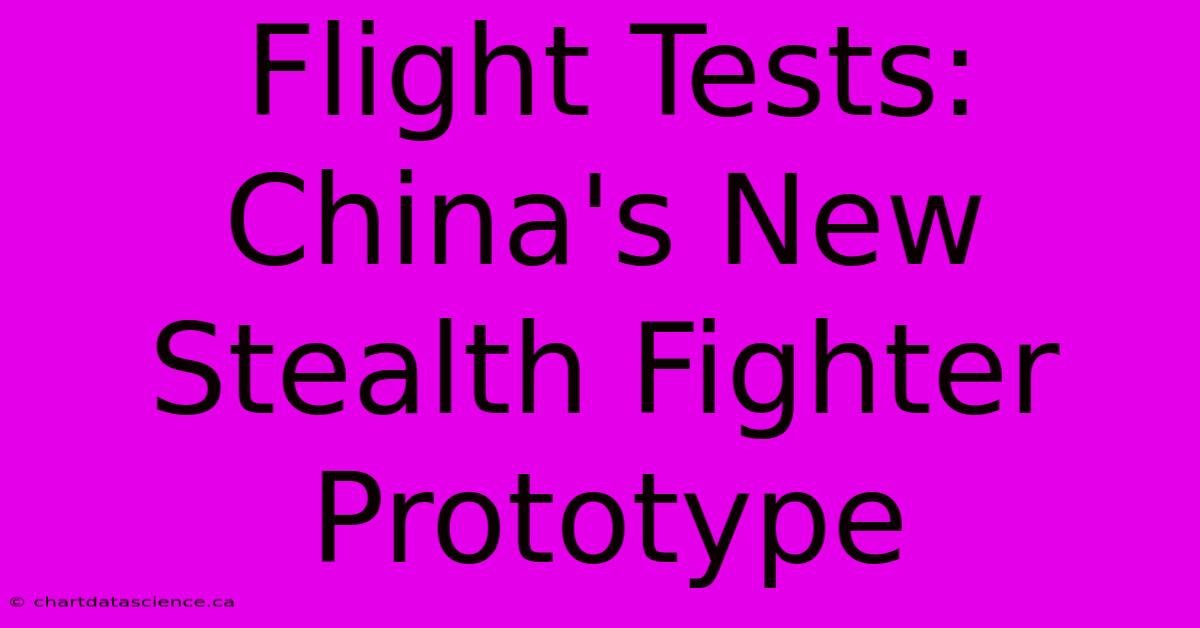 Flight Tests: China's New Stealth Fighter Prototype