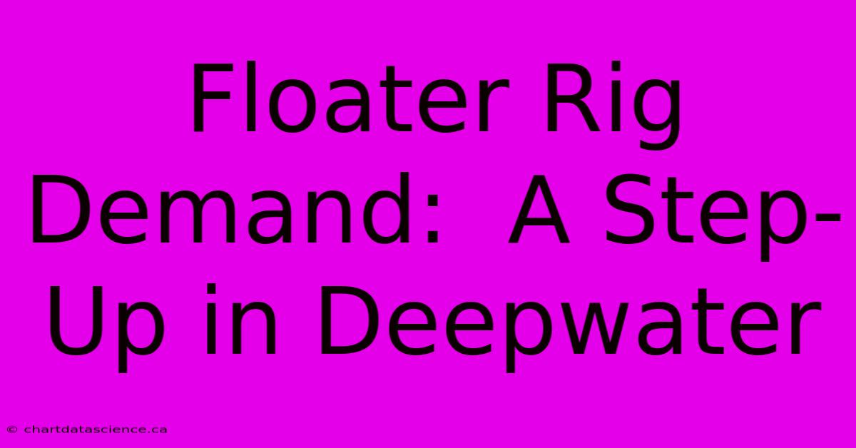 Floater Rig Demand:  A Step-Up In Deepwater