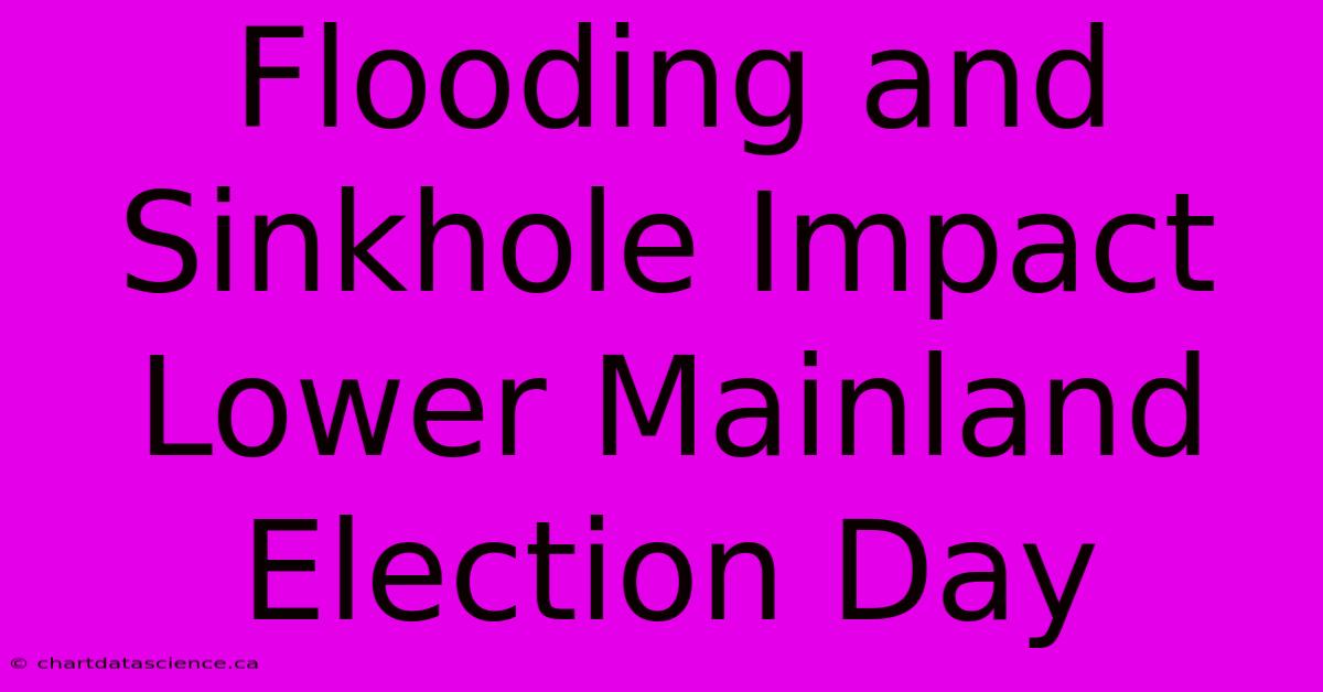 Flooding And Sinkhole Impact Lower Mainland Election Day 