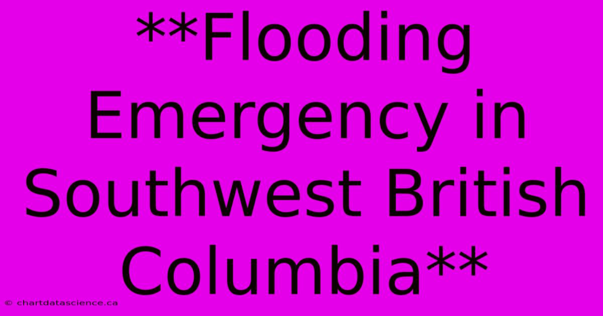 **Flooding Emergency In Southwest British Columbia**