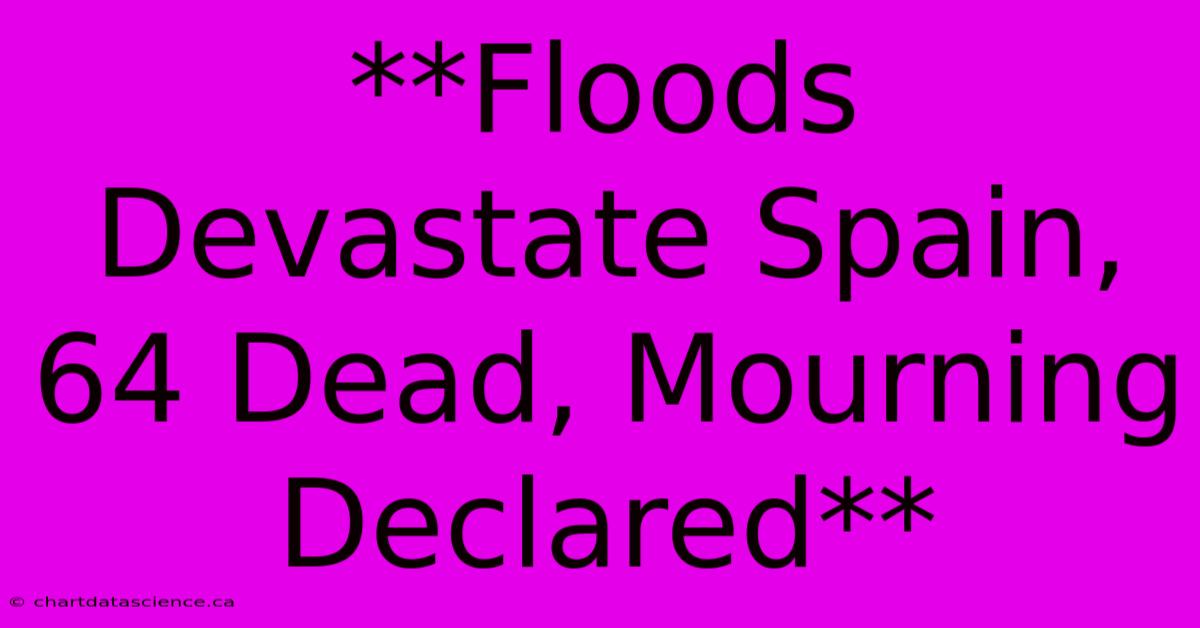 **Floods Devastate Spain, 64 Dead, Mourning Declared** 