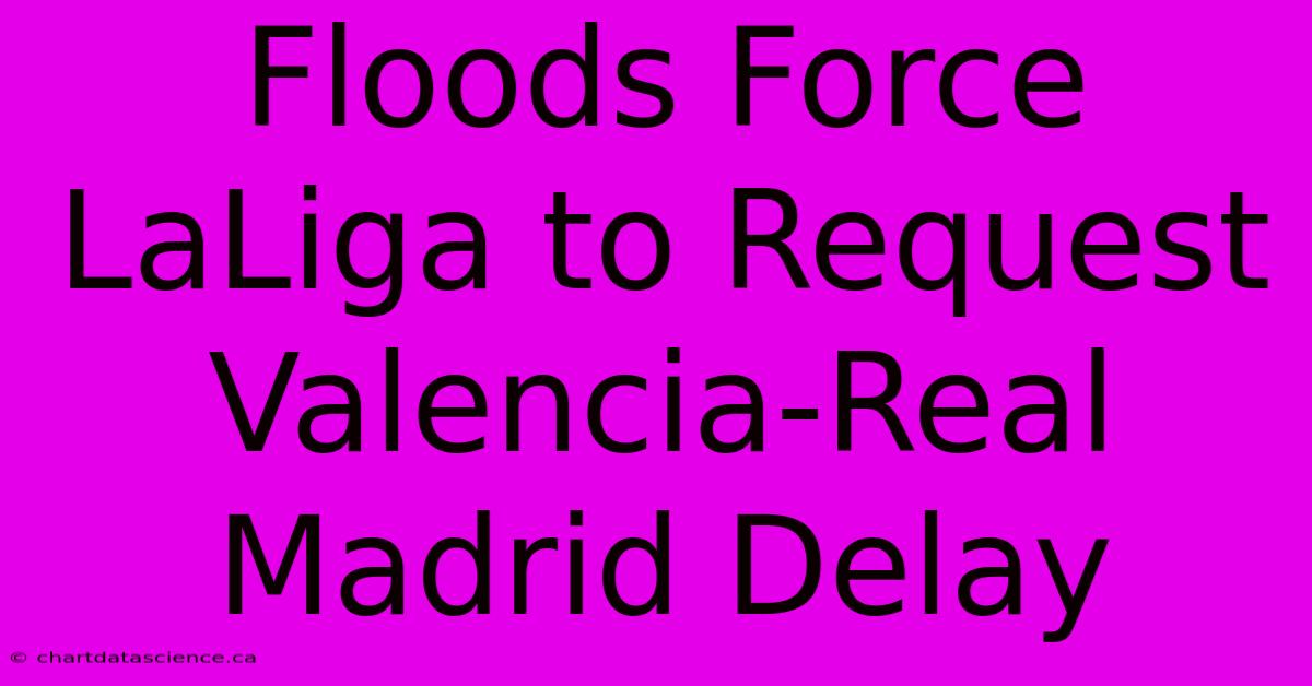 Floods Force LaLiga To Request Valencia-Real Madrid Delay